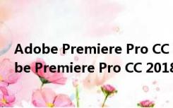 Adobe Premiere Pro CC 2018注册机 中文免费版（Adobe Premiere Pro CC 2018注册机 中文免费版功能简介）