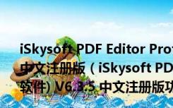 iSkysoft PDF Editor Professional(PDF编辑软件) V6.3.5 中文注册版（iSkysoft PDF Editor Professional(PDF编辑软件) V6.3.5 中文注册版功能简介）