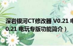 深岩银河CT修改器 V0.21 电玩专版（深岩银河CT修改器 V0.21 电玩专版功能简介）