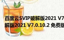 百度云SVIP破解版2021 V7.0.10.2 免费版（百度云SVIP破解版2021 V7.0.10.2 免费版功能简介）