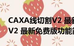 CAXA线切割V2 最新免费版（CAXA线切割V2 最新免费版功能简介）