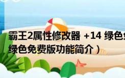 霸王2属性修改器 +14 绿色免费版（霸王2属性修改器 +14 绿色免费版功能简介）