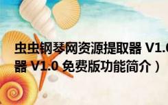 虫虫钢琴网资源提取器 V1.0 免费版（虫虫钢琴网资源提取器 V1.0 免费版功能简介）