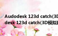 Audodesk 123d catch(3D模拟建模工具) 免费版（Audodesk 123d catch(3D模拟建模工具) 免费版功能简介）