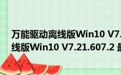 万能驱动离线版Win10 V7.21.607.2 最新版（万能驱动离线版Win10 V7.21.607.2 最新版功能简介）