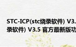 STC-ICP(stc烧录软件) V3.5 官方最新版（STC-ICP(stc烧录软件) V3.5 官方最新版功能简介）