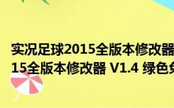 实况足球2015全版本修改器 V1.4 绿色免费版（实况足球2015全版本修改器 V1.4 绿色免费版功能简介）