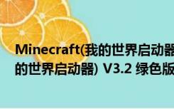 Minecraft(我的世界启动器) V3.2 绿色版（Minecraft(我的世界启动器) V3.2 绿色版功能简介）