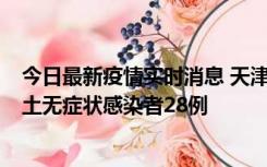 今日最新疫情实时消息 天津昨日新增本土确诊病例2例，本土无症状感染者28例