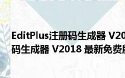 EditPlus注册码生成器 V2018 最新免费版（EditPlus注册码生成器 V2018 最新免费版功能简介）