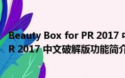 Beauty Box for PR 2017 中文破解版（Beauty Box for PR 2017 中文破解版功能简介）