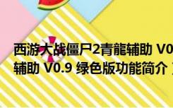 西游大战僵尸2青龍辅助 V0.9 绿色版（西游大战僵尸2青龍辅助 V0.9 绿色版功能简介）