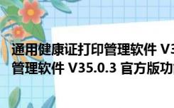 通用健康证打印管理软件 V35.0.3 官方版（通用健康证打印管理软件 V35.0.3 官方版功能简介）