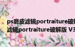 ps磨皮滤镜portraiture破解版 V3.8 中文免费版（ps磨皮滤镜portraiture破解版 V3.8 中文免费版功能简介）