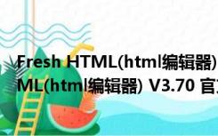 Fresh HTML(html编辑器) V3.70 官方最新版（Fresh HTML(html编辑器) V3.70 官方最新版功能简介）