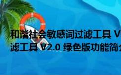 和谐社会敏感词过滤工具 V2.0 绿色版（和谐社会敏感词过滤工具 V2.0 绿色版功能简介）