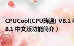 CPUCool(CPU降温) V8.1 中文版（CPUCool(CPU降温) V8.1 中文版功能简介）