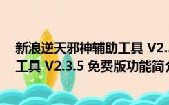 新浪逆天邪神辅助工具 V2.3.5 免费版（新浪逆天邪神辅助工具 V2.3.5 免费版功能简介）