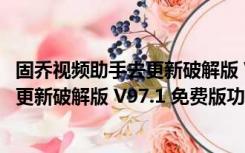 固乔视频助手去更新破解版 V97.1 免费版（固乔视频助手去更新破解版 V97.1 免费版功能简介）