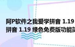 阿P软件之我爱学拼音 1.19 绿色免费版（阿P软件之我爱学拼音 1.19 绿色免费版功能简介）