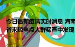 今日最新疫情实时消息 海南海口市新增1例确诊病例，在外省来琼重点人群筛查中发现