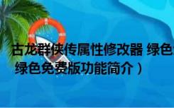 古龙群侠传属性修改器 绿色免费版（古龙群侠传属性修改器 绿色免费版功能简介）