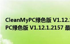 CleanMyPC绿色版 V1.12.1.2157 最新破解版（CleanMyPC绿色版 V1.12.1.2157 最新破解版功能简介）