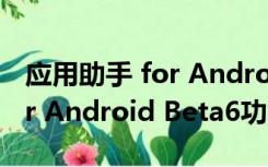 应用助手 for Android Beta6（应用助手 for Android Beta6功能简介）