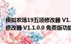 模拟农场19五项修改器 V1.1.0.0 免费版（模拟农场19五项修改器 V1.1.0.0 免费版功能简介）