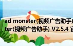 ad monster(视频广告助手) V2.5.4 官方免费版（ad monster(视频广告助手) V2.5.4 官方免费版功能简介）