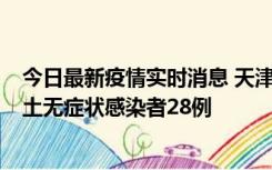 今日最新疫情实时消息 天津昨日新增本土确诊病例2例，本土无症状感染者28例