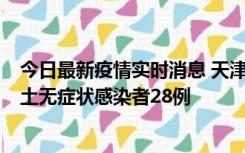 今日最新疫情实时消息 天津昨日新增本土确诊病例2例，本土无症状感染者28例