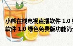 小熊在线电视直播软件 1.0 绿色免费版（小熊在线电视直播软件 1.0 绿色免费版功能简介）