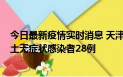 今日最新疫情实时消息 天津昨日新增本土确诊病例2例，本土无症状感染者28例