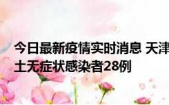 今日最新疫情实时消息 天津昨日新增本土确诊病例2例，本土无症状感染者28例