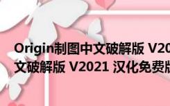 Origin制图中文破解版 V2021 汉化免费版（Origin制图中文破解版 V2021 汉化免费版功能简介）