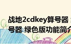 战地2cdkey算号器 绿色版（战地2cdkey算号器 绿色版功能简介）