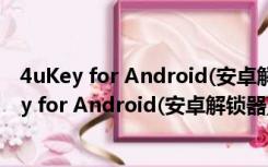 4uKey for Android(安卓解锁器) V1.0.0.0 官方版（4uKey for Android(安卓解锁器) V1.0.0.0 官方版功能简介）