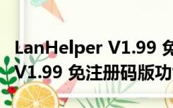 LanHelper V1.99 免注册码版（LanHelper V1.99 免注册码版功能简介）