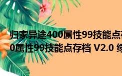 归家异途400属性99技能点存档 V2.0 绿色版（归家异途400属性99技能点存档 V2.0 绿色版功能简介）