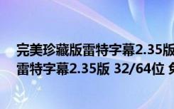 完美珍藏版雷特字幕2.35版 32/64位 免费版（完美珍藏版雷特字幕2.35版 32/64位 免费版功能简介）