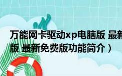 万能网卡驱动xp电脑版 最新免费版（万能网卡驱动xp电脑版 最新免费版功能简介）