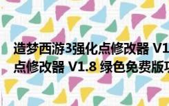 造梦西游3强化点修改器 V1.8 绿色免费版（造梦西游3强化点修改器 V1.8 绿色免费版功能简介）