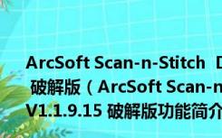 ArcSoft Scan-n-Stitch  Deluxe(扫描拼接软件) V1.1.9.15 破解版（ArcSoft Scan-n-Stitch  Deluxe(扫描拼接软件) V1.1.9.15 破解版功能简介）