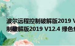 波尔远程控制破解版2019 V12.4 绿色免费版（波尔远程控制破解版2019 V12.4 绿色免费版功能简介）