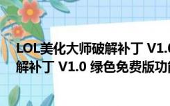 LOL美化大师破解补丁 V1.0 绿色免费版（LOL美化大师破解补丁 V1.0 绿色免费版功能简介）