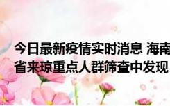 今日最新疫情实时消息 海南海口市新增1例确诊病例，在外省来琼重点人群筛查中发现