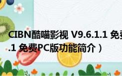 CIBN酷喵影视 V9.6.1.1 免费PC版（CIBN酷喵影视 V9.6.1.1 免费PC版功能简介）