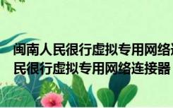 闽南人民很行虚拟专用网络连接器 1.0 绿色免费版（闽南人民很行虚拟专用网络连接器 1.0 绿色免费版功能简介）