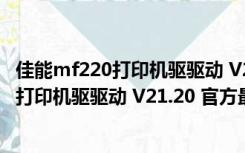 佳能mf220打印机驱驱动 V21.20 官方最新版（佳能mf220打印机驱驱动 V21.20 官方最新版功能简介）